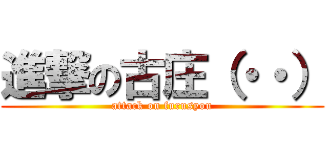 進撃の古庄（・・） (attack on furusyou)
