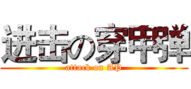 进击の穿甲弹 (attack on AP)
