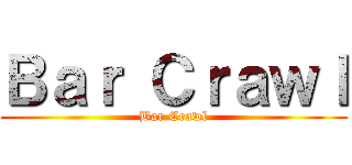 Ｂａｒ Ｃｒａｗｌ (Bar Crawl)