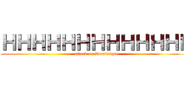 ＨＨＨＨＨＨＨＨＨＨＨＨＨ (attack on Dominique)