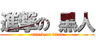 進撃の 黑人 (attack on titan)
