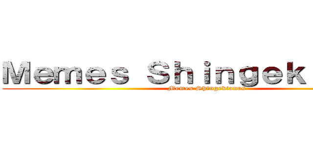 Ｍｅｍｅｓ Ｓｈｉｎｇｅｋｉａｎｏｓ (Memes Shingekianos )