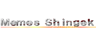 Ｍｅｍｅｓ Ｓｈｉｎｇｅｋｉａｎｏｓ (Memes Shingekianos )