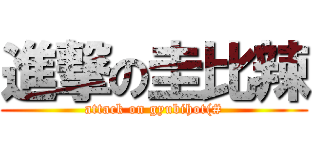 進撃の圭比辣 (attack on gyubihot(#)