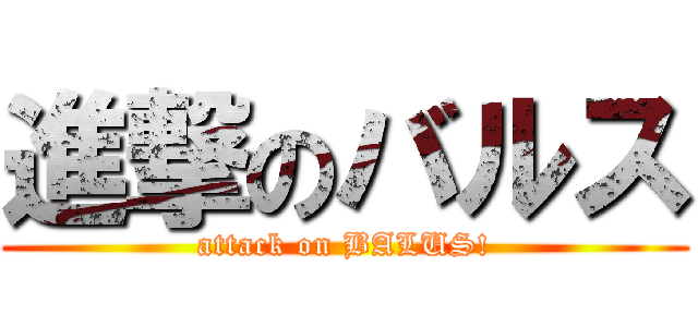 進撃のバルス (attack on BALUS!)