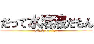 だって水溶液だもん (attack on titan)
