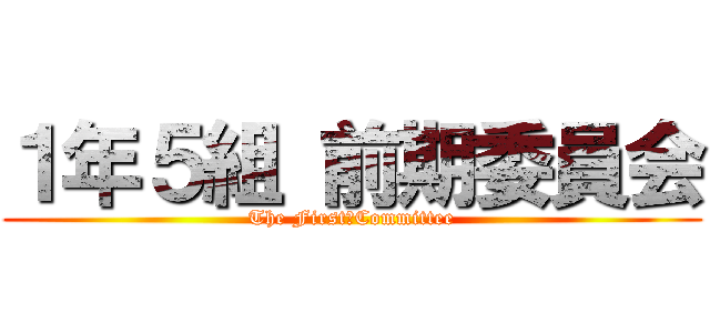 １年５組 前期委員会 (The First　Committee)