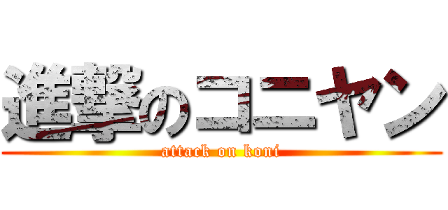 進撃のコニヤン (attack on koni)