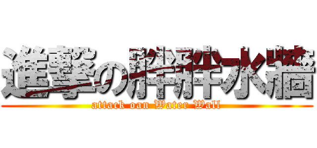 進撃の胖胖水牆 (attack oan Water Wall)