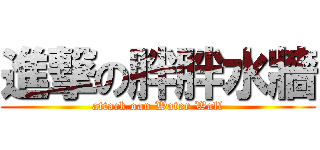 進撃の胖胖水牆 (attack oan Water Wall)