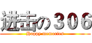 进击の３０６ (Happy memories)
