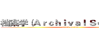 档案学（Ａｒｃｈｉｖａｌ Ｓｃｉｅｎｃｅ） (attack on titan)