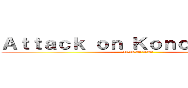 Ａｔｔａｃｋ ｏｎ Ｋｏｎｏｎｏｗｉｃｚ (attack on titan)