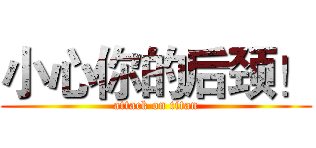 小心你的后颈！ (attack on titan)