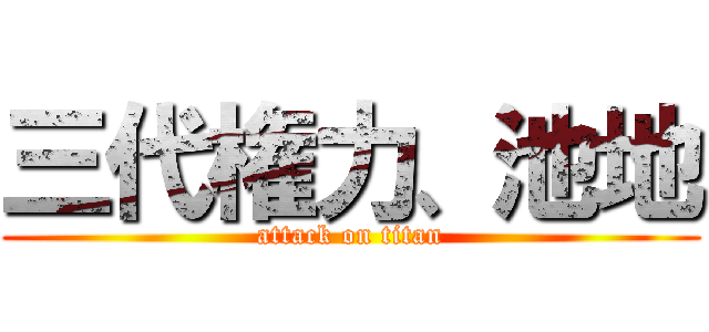 三代権力、池地 (attack on titan)