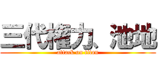 三代権力、池地 (attack on titan)