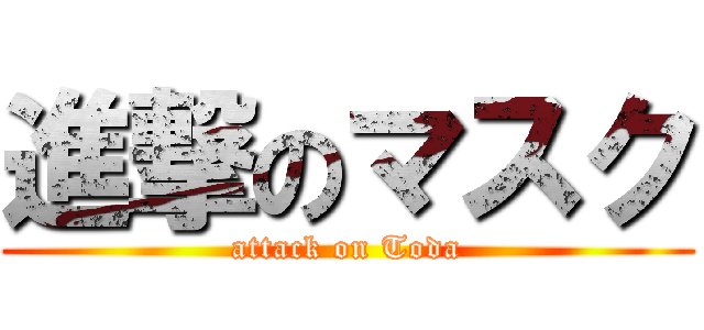 進撃のマスク (attack on Toda)