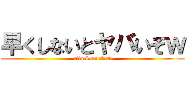 早くしないとヤバいぞｗ (attack on titan)