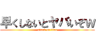 早くしないとヤバいぞｗ (attack on titan)