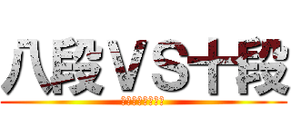 八段ＶＳ十段 (おちんちん大好き)