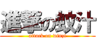 進撃の蚊汁 (attack on winzi)