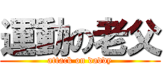 運動の老父 (attack on daddy)