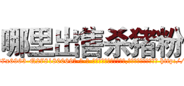 哪里出售杀猪粉 (哪里出售杀猪粉【电-186x2687x6963-Q278180069元-吉-药-业】我们做的是长期生意,靠的是老客户长期支持 http://sngk.net/0cybi4
)