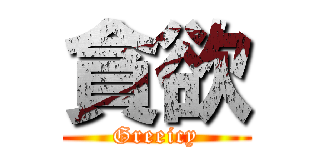 貪欲 (Greeicy)