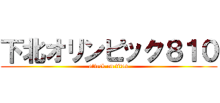下北オリンピック８１０ (attack on titan)