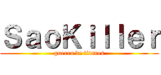 ＳａｏＫｉｌｌｅｒ (guerra de titanes)