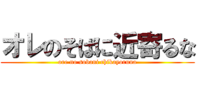 オレのそばに近寄るな (ore no sobani chikayoruna)