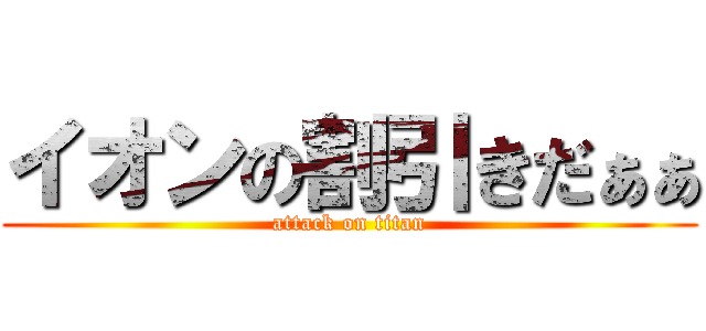 イオンの割引きだぁぁ (attack on titan)