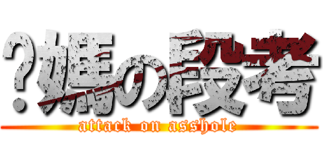 你媽の段考 (attack on asshole)