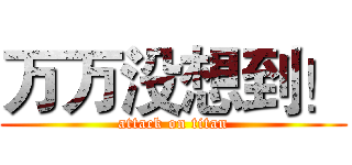 万万没想到！ (attack on titan)