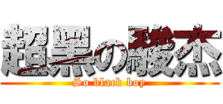 超黑の駿杰 (So black boy)