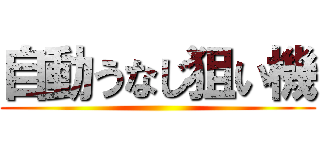 自動うなじ狙い機 ()