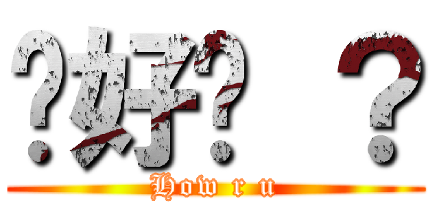 你好嗎 ？ (How r u)