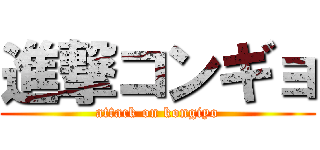 進撃コンギョ (attack on kongiyo)