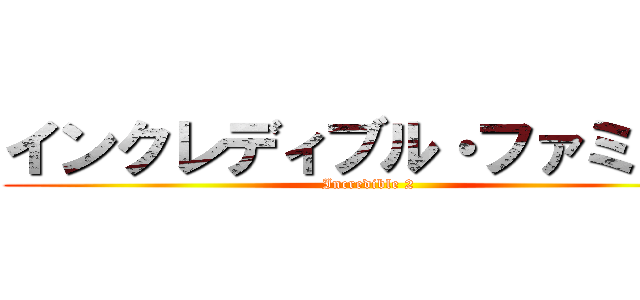 インクレディブル・ファミリー (Incredible 2)