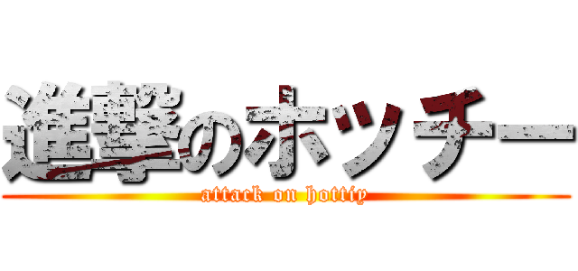 進撃のホッチー (attack on hottiy)