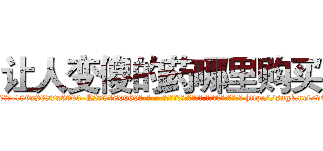 让人变傻的药哪里购买 (让人变傻的药哪里购买【电-186x2687x6963-Q278180069元-吉-药-业】我们做的是长期生意,靠的是老客户长期支持 http://sngk.net/d4wUD0
)