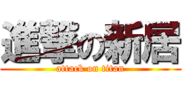 進撃の新居 (attack on titan)