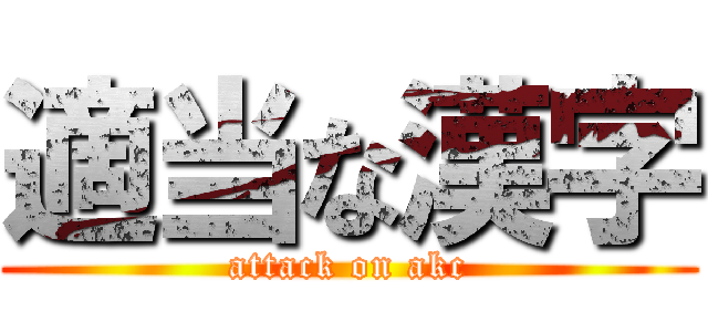 適当な漢字 (attack on akc)