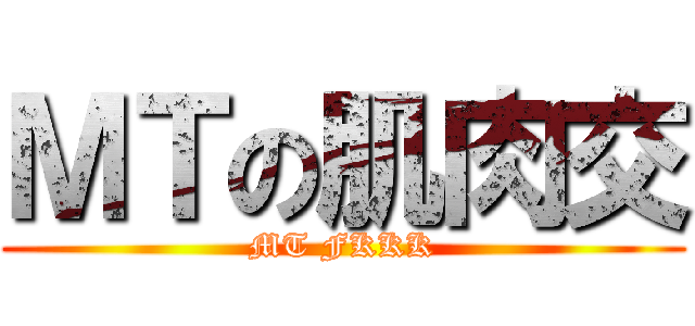 ＭＴの肌肉交 (MT FKKK)