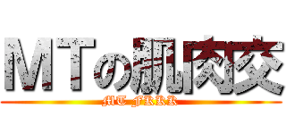 ＭＴの肌肉交 (MT FKKK)