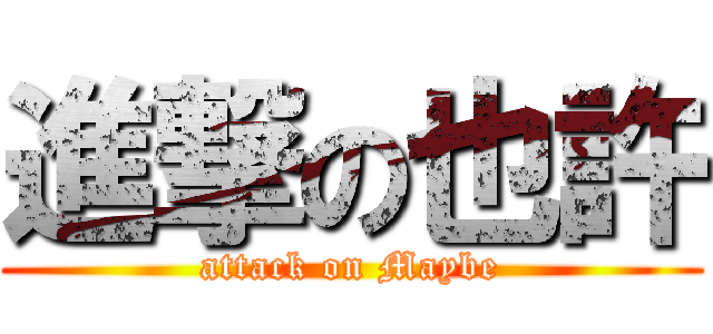 進撃の也許 (attack on Maybe)