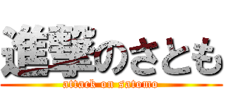 進撃のさとも (attack on satomo)