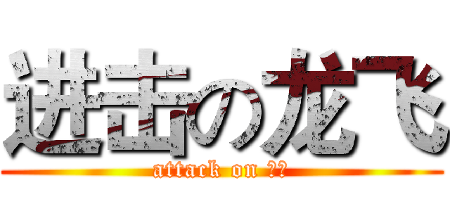 进击の龙飞 (attack on 龙飞)