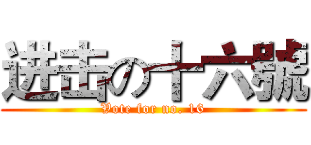 进击の十六號 (Vote for no. 16)