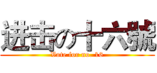 进击の十六號 (Vote for no. 16)